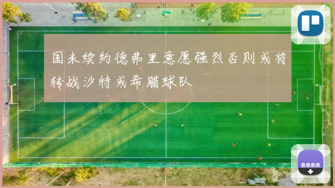 国米续约德弗里意愿强烈否则或将转战沙特或希腊球队