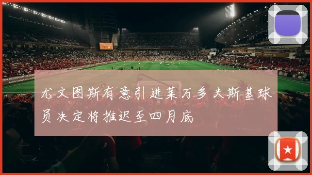 尤文图斯有意引进莱万多夫斯基球员决定将推迟至四月底