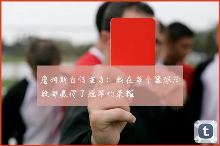 詹姆斯自信宣言:我在每个篮球阶段都赢得了冠军的荣耀