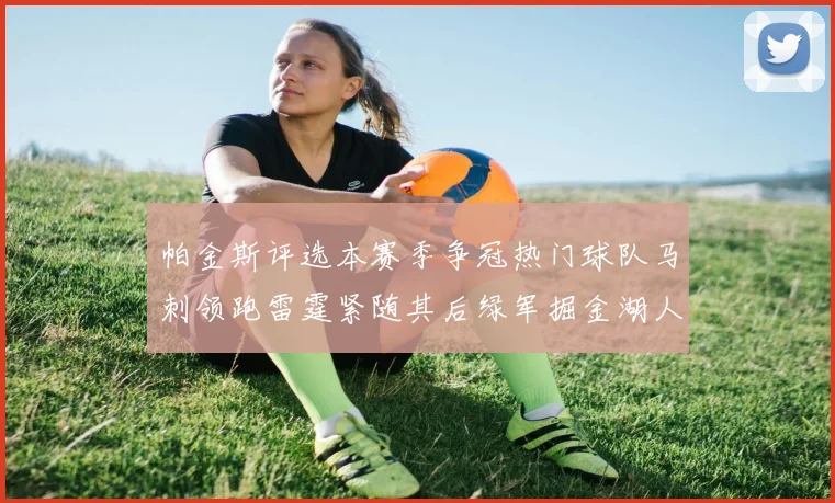 帕金斯评选本赛季争冠热门球队马刺领跑雷霆紧随其后绿军掘金湖人争夺三至五名