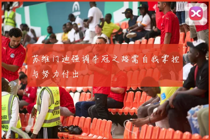 苏维门迪强调夺冠之路需自我掌控与努力付出