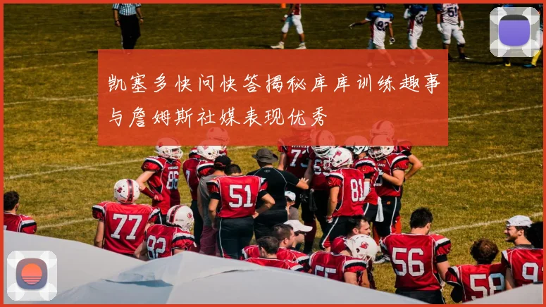 凯塞多快问快答揭秘库库训练趣事与詹姆斯社媒表现优秀