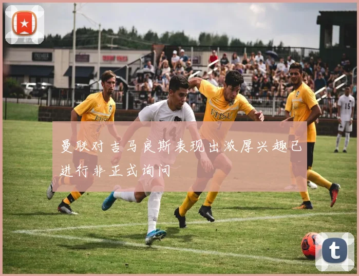 曼联对吉马良斯表现出浓厚兴趣已进行非正式询问