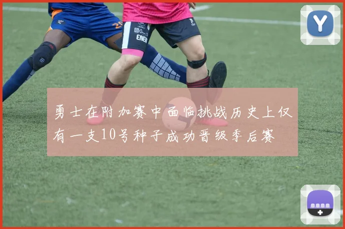勇士在附加赛中面临挑战历史上仅有一支10号种子成功晋级季后赛