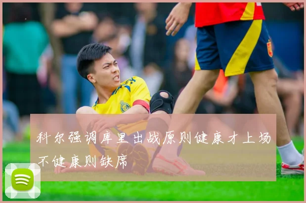 科尔强调库里出战原则健康才上场不健康则缺席
