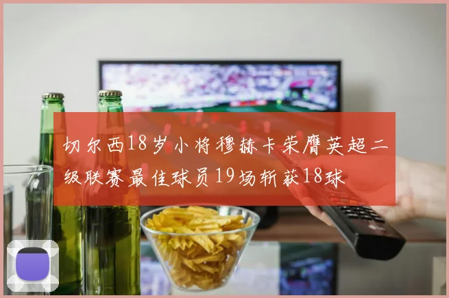 切尔西18岁小将穆赫卡荣膺英超二级联赛最佳球员19场斩获18球