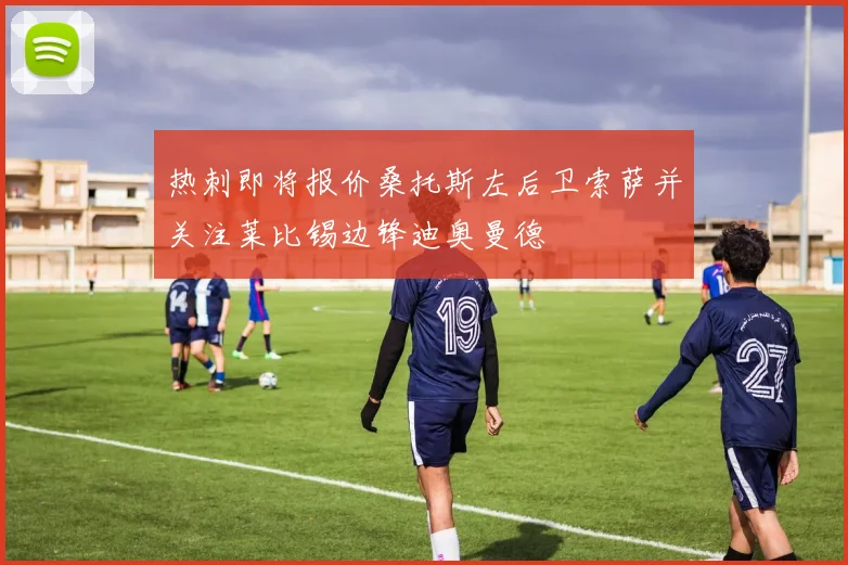 热刺即将报价桑托斯左后卫索萨并关注莱比锡边锋迪奥曼德