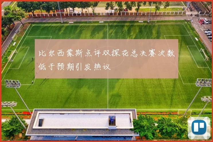 比尔西蒙斯点评双探花总决赛次数低于预期引发热议