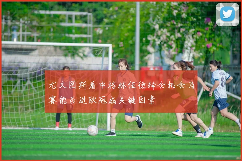 尤文图斯看中格林伍德转会机会马赛能否进欧冠成关键因素