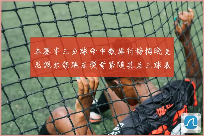 本赛季三分球命中数排行榜揭晓克尼佩尔领跑东契奇紧随其后三球表现不俗